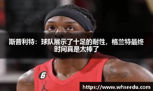 斯普利特：球队展示了十足的耐性，格兰特最终时间真是太棒了